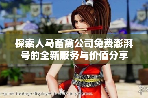 探索人马畜禽公司免费澎湃号的全新服务与价值分享