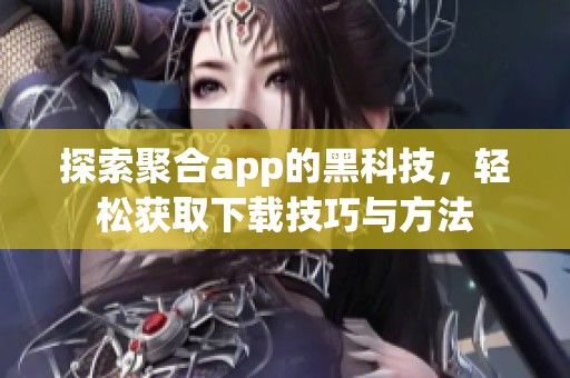 探索聚合app的黑科技，轻松获取下载技巧与方法