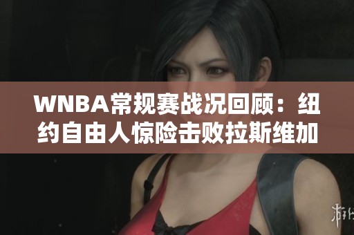 WNBA常规赛战况回顾：纽约自由人惊险击败拉斯维加斯王牌