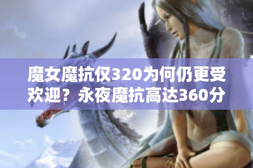 魔女魔抗仅320为何仍更受欢迎？永夜魔抗高达360分析原因