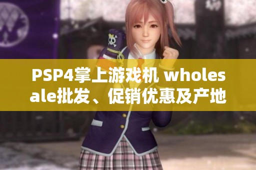 PSP4掌上游戏机 wholesale批发、促销优惠及产地来源信息分享