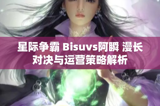 星际争霸 Bisuvs阿瞬 漫长对决与运营策略解析