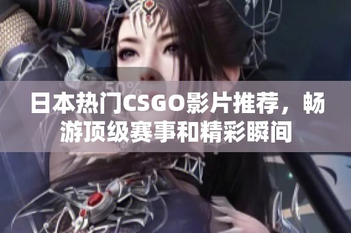 日本热门CSGO影片推荐，畅游顶级赛事和精彩瞬间