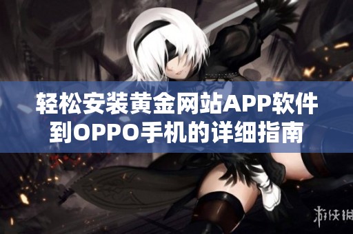 轻松安装黄金网站APP软件到OPPO手机的详细指南