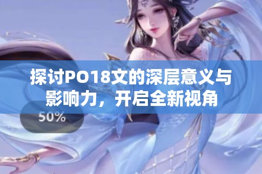 探讨PO18文的深层意义与影响力，开启全新视角