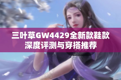 三叶草GW4429全新款鞋款深度评测与穿搭推荐