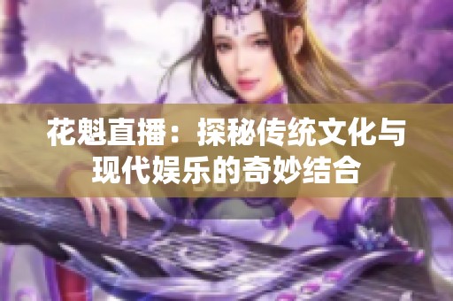 花魁直播：探秘传统文化与现代娱乐的奇妙结合