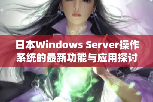 日本Windows Server操作系统的最新功能与应用探讨