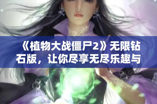 《植物大战僵尸2》无限钻石版，让你尽享无尽乐趣与策略挑战！