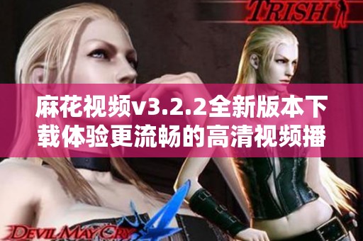 麻花视频v3.2.2全新版本下载体验更流畅的高清视频播放