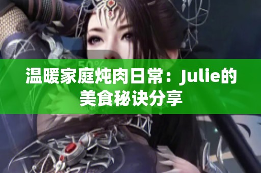 温暖家庭炖肉日常：Julie的美食秘诀分享