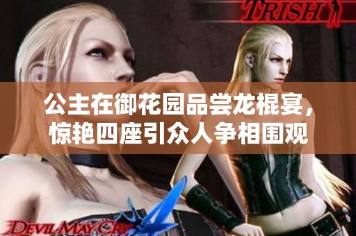 公主在御花园品尝龙棍宴，惊艳四座引众人争相围观