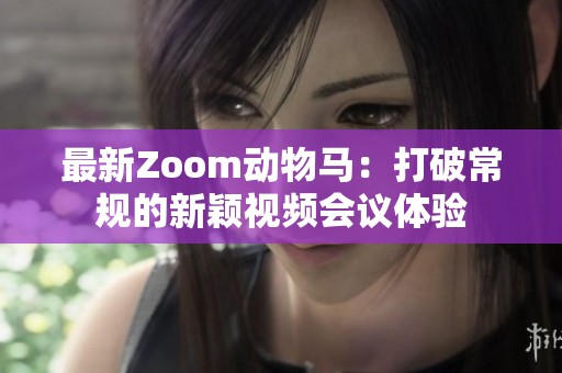 最新Zoom动物马：打破常规的新颖视频会议体验