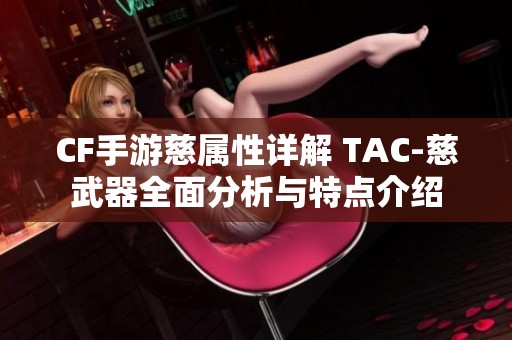 CF手游慈属性详解 TAC-慈武器全面分析与特点介绍