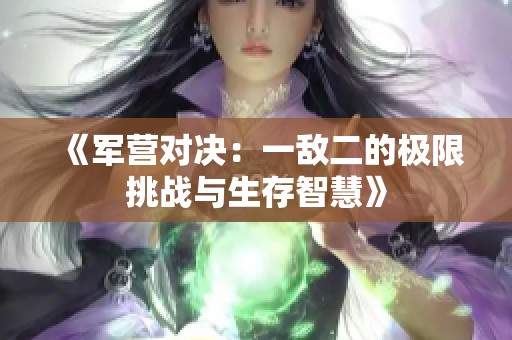 《军营对决：一敌二的极限挑战与生存智慧》