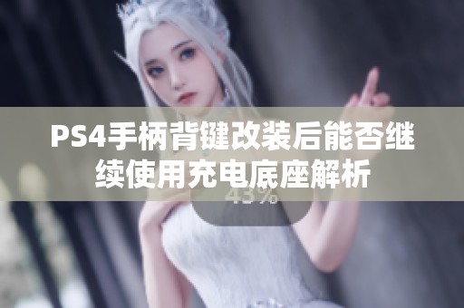 PS4手柄背键改装后能否继续使用充电底座解析