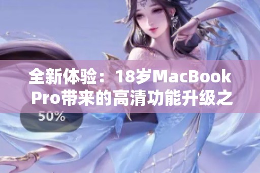 全新体验：18岁MacBook Pro带来的高清功能升级之旅