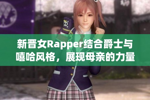 新晋女Rapper结合爵士与嘻哈风格，展现母亲的力量与灵感