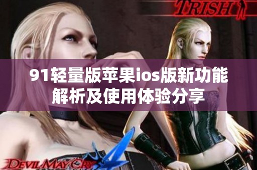 91轻量版苹果ios版新功能解析及使用体验分享