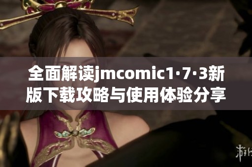 全面解读jmcomic1·7·3新版下载攻略与使用体验分享