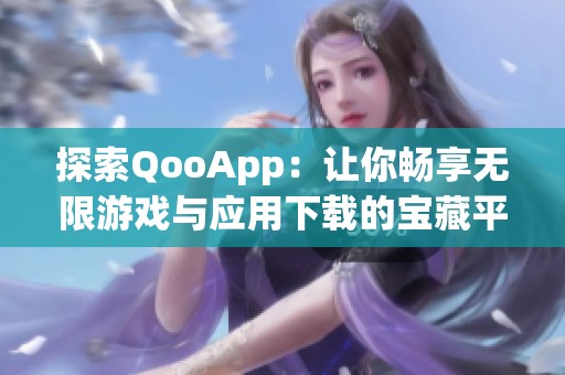 探索QooApp：让你畅享无限游戏与应用下载的宝藏平台