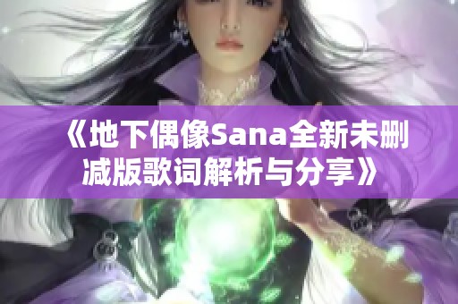 《地下偶像Sana全新未删减版歌词解析与分享》