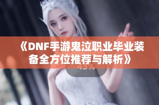 《DNF手游鬼泣职业毕业装备全方位推荐与解析》