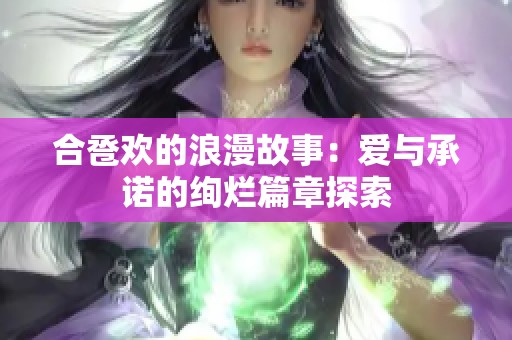 合卺欢的浪漫故事：爱与承诺的绚烂篇章探索