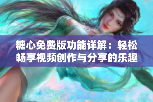 糖心免费版功能详解：轻松畅享视频创作与分享的乐趣