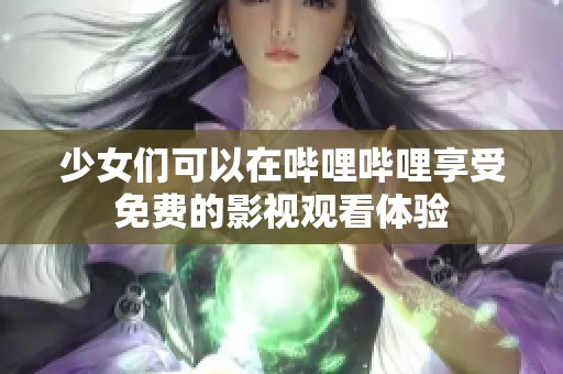 少女们可以在哔哩哔哩享受免费的影视观看体验