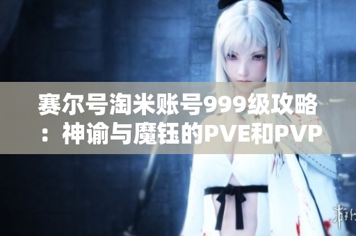 赛尔号淘米账号999级攻略：神谕与魔钰的PVE和PVP全解析