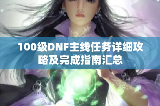 100级DNF主线任务详细攻略及完成指南汇总