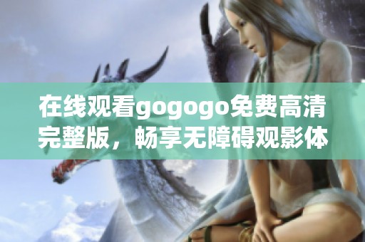 在线观看gogogo免费高清完整版，畅享无障碍观影体验