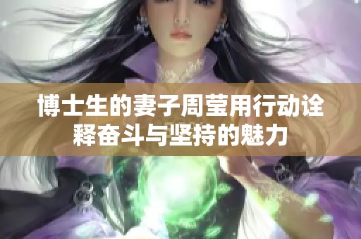 博士生的妻子周莹用行动诠释奋斗与坚持的魅力