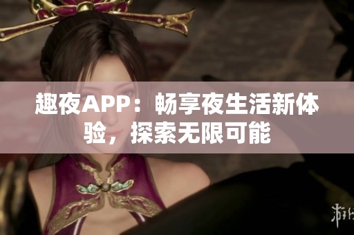 趣夜APP：畅享夜生活新体验，探索无限可能