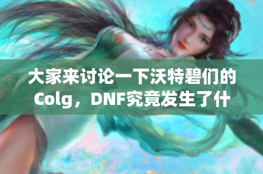 大家来讨论一下沃特碧们的Colg，DNF究竟发生了什么问题？