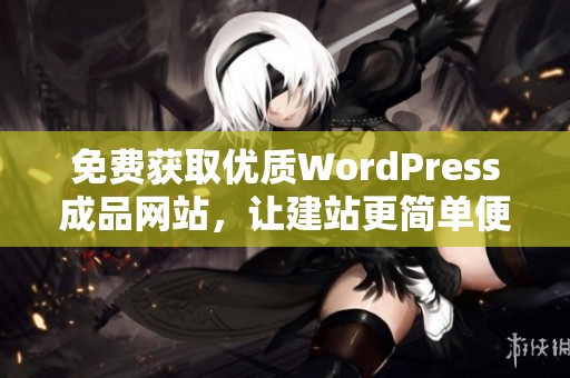 免费获取优质WordPress成品网站，让建站更简单便捷