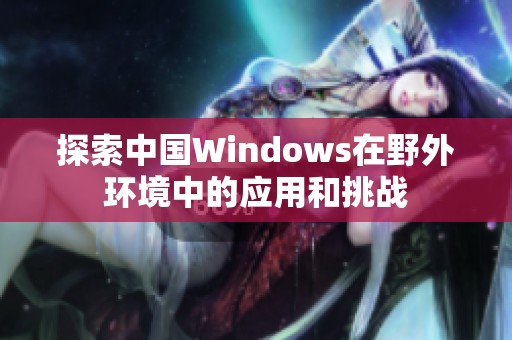 探索中国Windows在野外环境中的应用和挑战