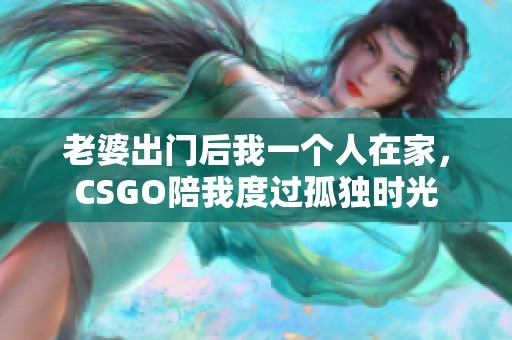 老婆出门后我一个人在家，CSGO陪我度过孤独时光