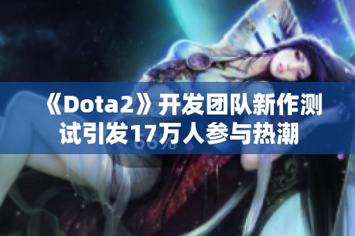 《Dota2》开发团队新作测试引发17万人参与热潮