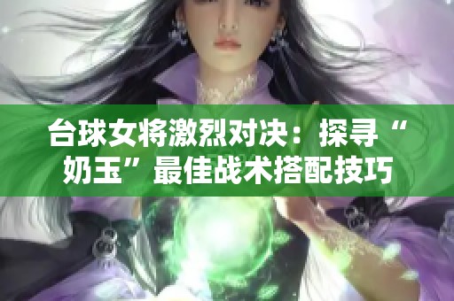 台球女将激烈对决：探寻“奶玉”最佳战术搭配技巧