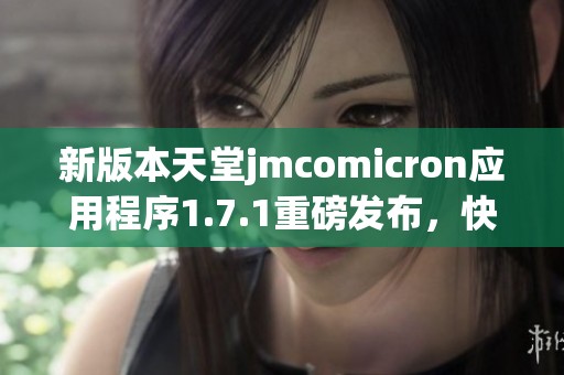 新版本天堂jmcomicron应用程序1.7.1重磅发布，快来体验吧！