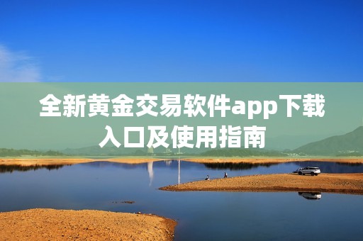 全新黄金交易软件app下载入口及使用指南