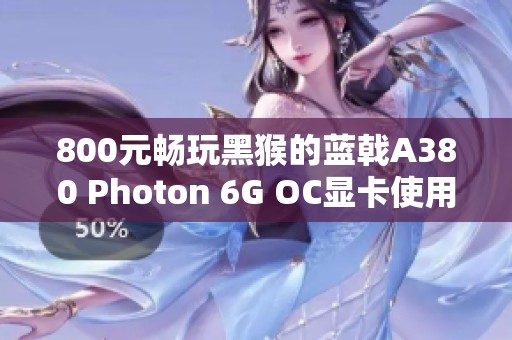 800元畅玩黑猴的蓝戟A380 Photon 6G OC显卡使用体验详解