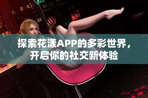 探索花漾APP的多彩世界，开启你的社交新体验