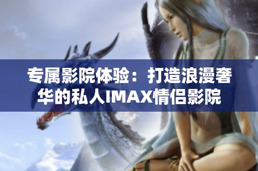 专属影院体验：打造浪漫奢华的私人IMAX情侣影院