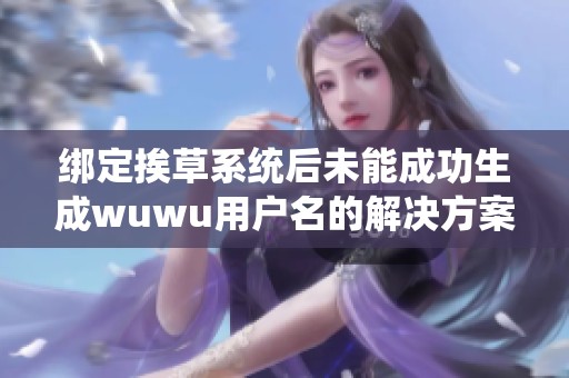 绑定挨草系统后未能成功生成wuwu用户名的解决方案