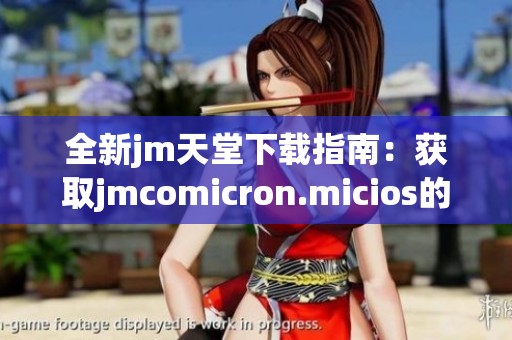 全新jm天堂下载指南：获取jmcomicron.micios的详细步骤与方法