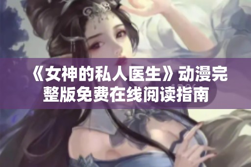 《女神的私人医生》动漫完整版免费在线阅读指南