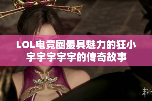 LOL电竞圈最具魅力的狂小宇宇宇宇宇的传奇故事